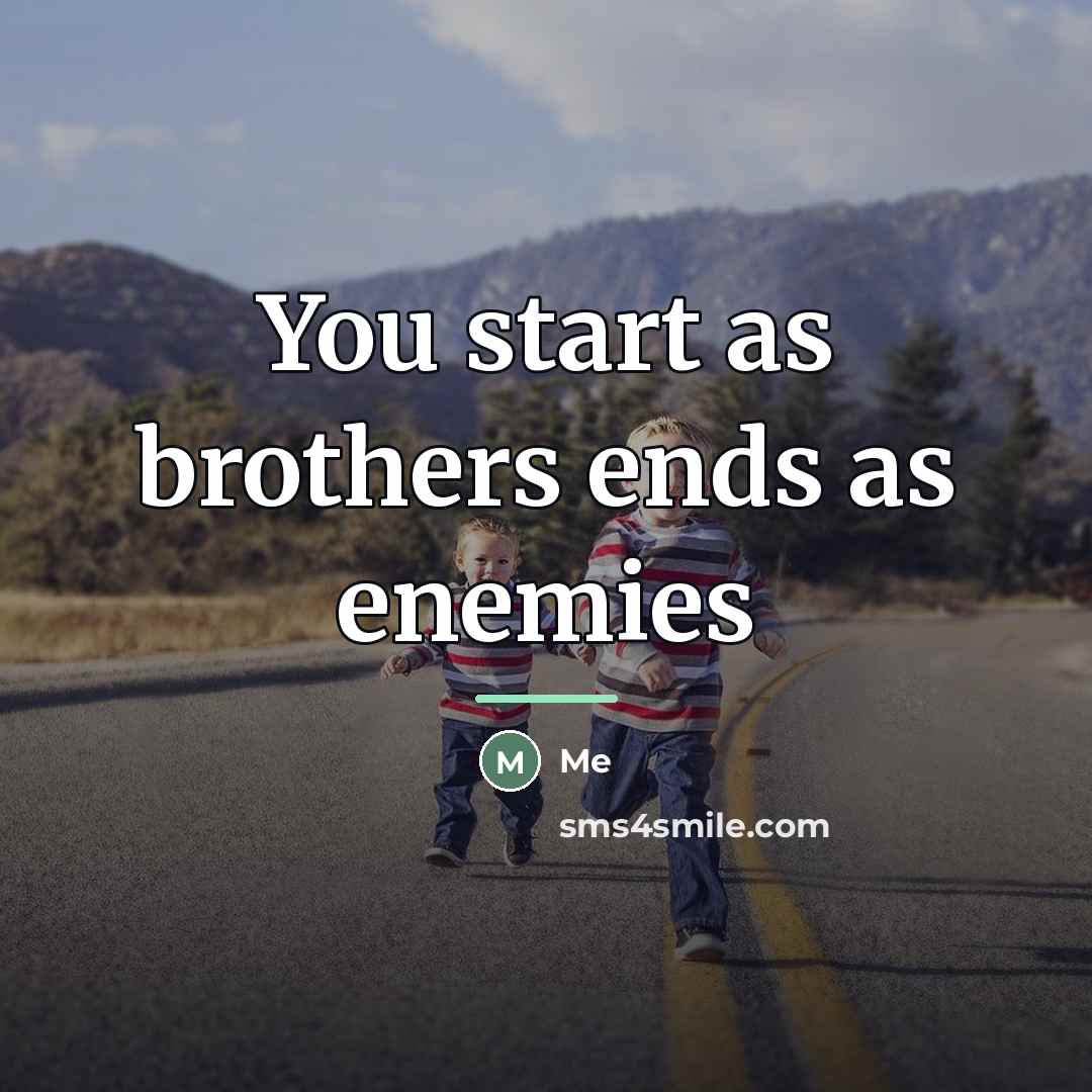 “You start as brothers ends as enemies…” quote by Me