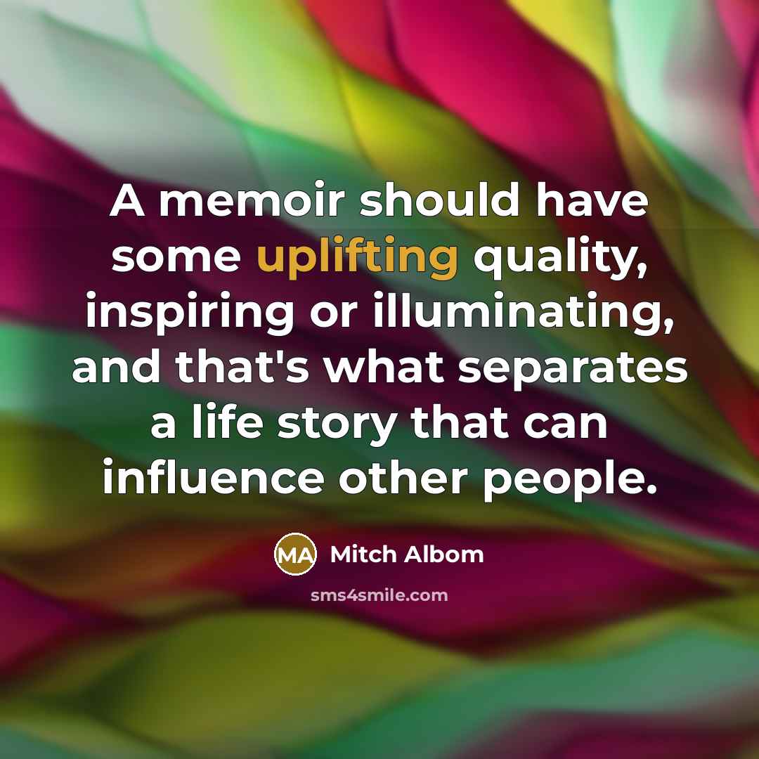“A memoir should have some uplifting quality, inspiring or illuminating,…” quote by Mitch Albom