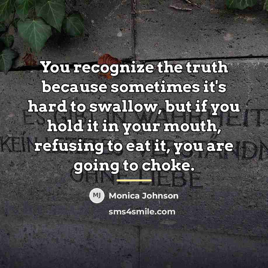 “You recognize the truth because sometimes it's hard to swallow,…” quote by Monica Johnson