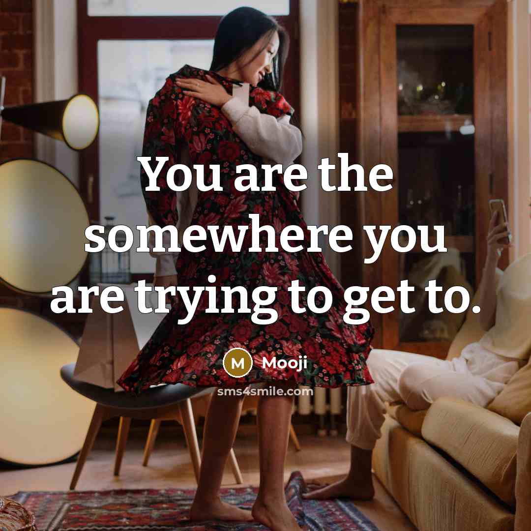 “You are the somewhere you are trying to get to.” quote by Mooji