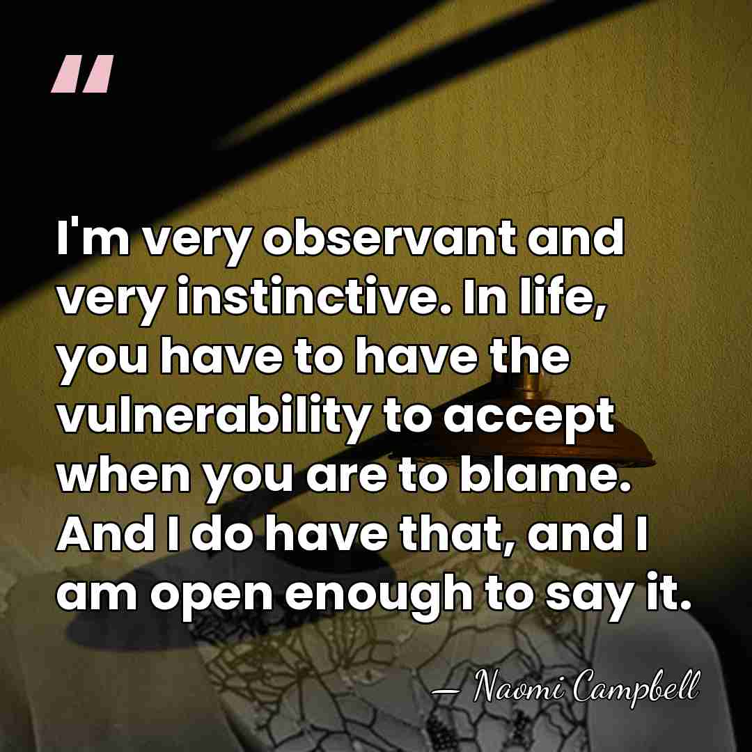 I'm very observant and very instinctive. In life, you have to have&hellip; - Naomi Campbell