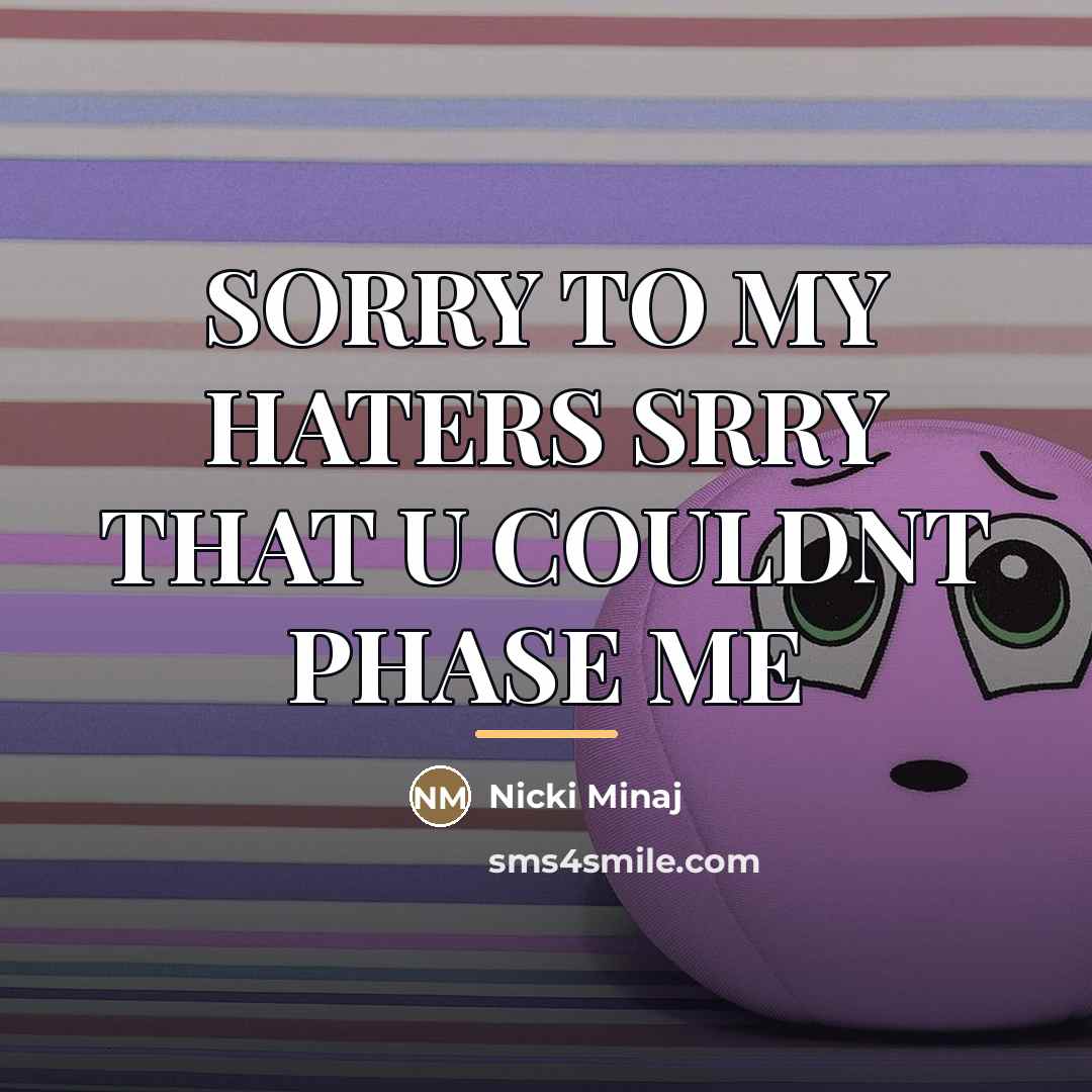 “SORRY TO MY HATERS SRRY THAT U COULDNT PHASE ME…” quote by NICKI MINAJ