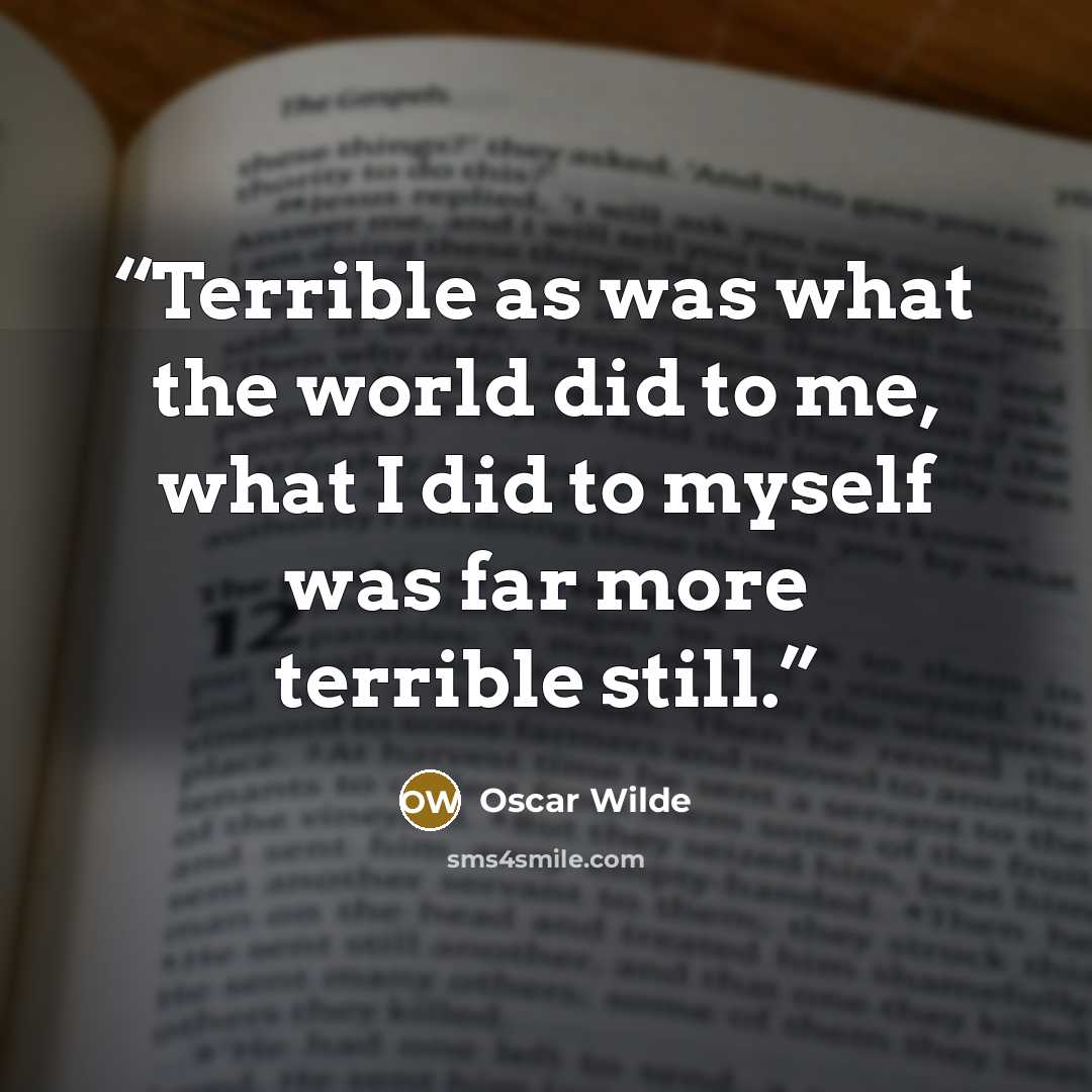“Terrible as was what the world did to me, what I did to myself was far more terrible still.” quote by Oscar Wilde