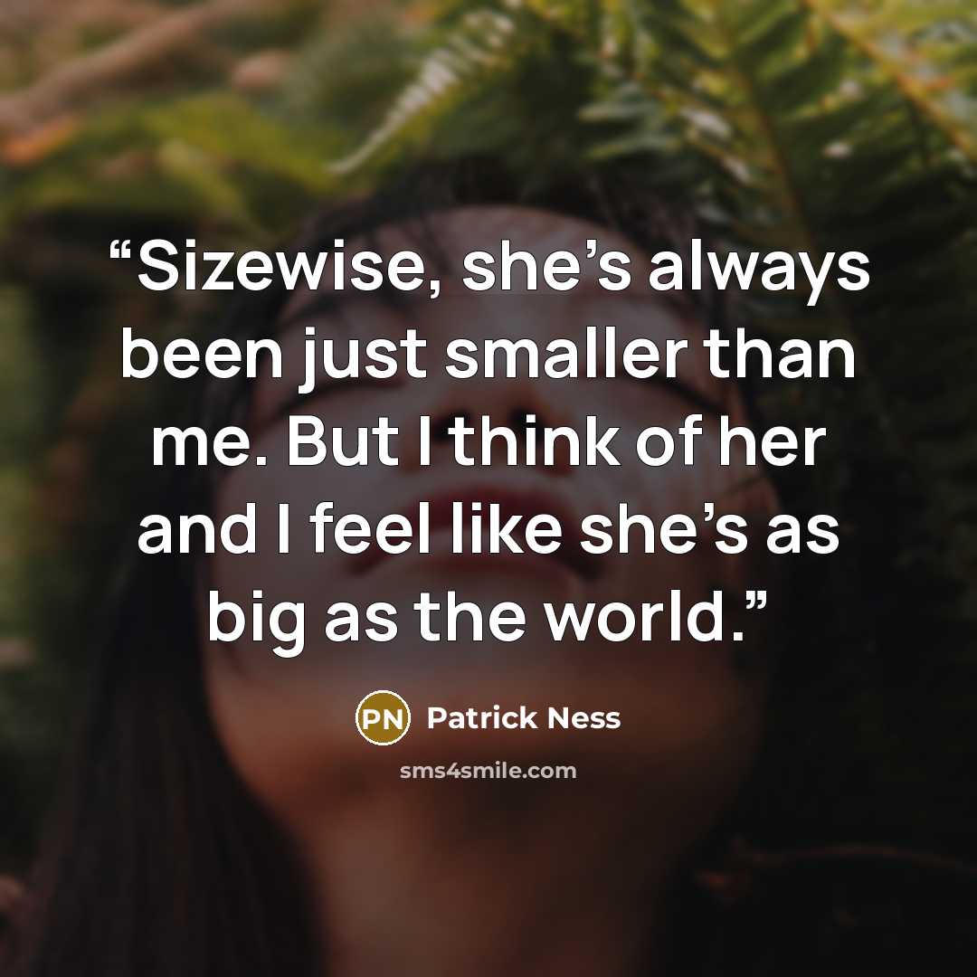 “Sizewise, she's always been just smaller than me. But I think of her and I feel like she's as big as the world.” quote by Patrick Ness