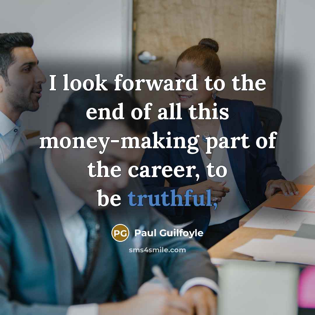 “I look forward to the end of all this money-making…” quote by Paul Guilfoyle