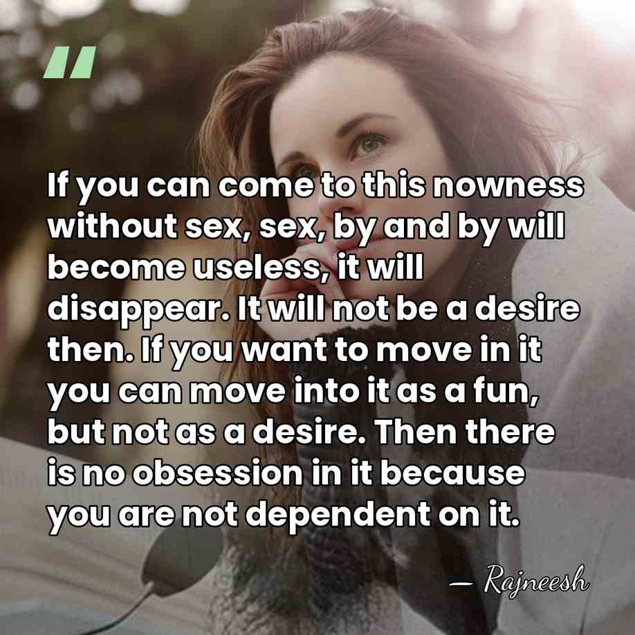 If you can come to this nowness without sex, sex, by and&hellip; - Rajneesh