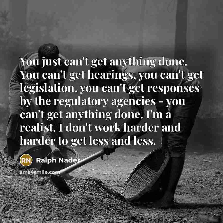 “You just can't get anything done. You can't get hearings,…” quote by Ralph Nader
