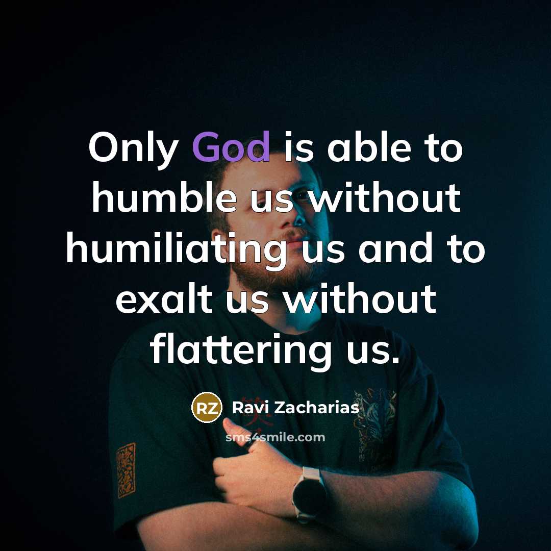 “Only God is able to humble us without humiliating us…” quote by Ravi Zacharias