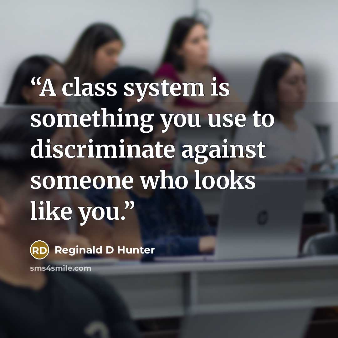 “A class system is something you use to discriminate against someone who looks like you.” quote by Reginald D Hunter