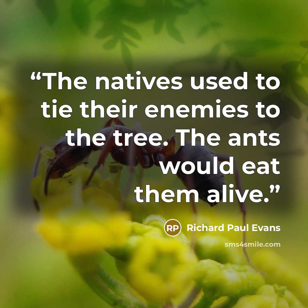 “The natives used to tie their enemies to the tree. The ants would eat them alive.” quote by Richard Paul Evans