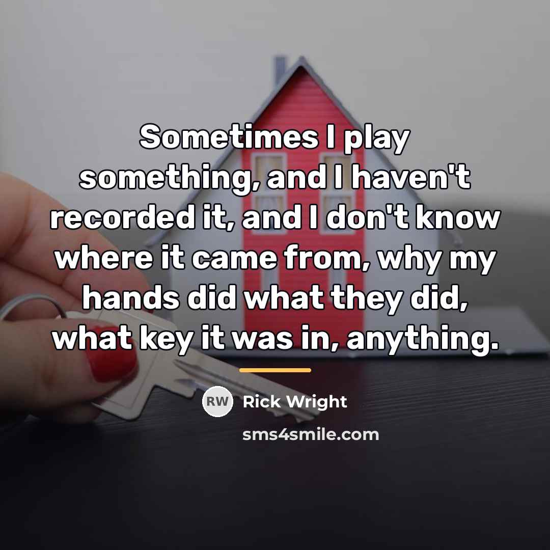 “Sometimes I play something, and I haven't recorded it, and…” quote by Rick Wright