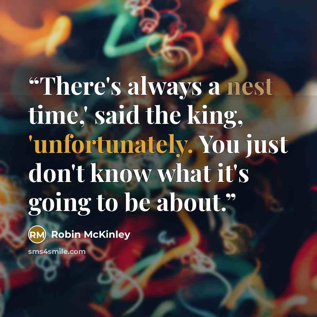 “There's always a nest time,' said the king, 'unfortunately. You just don't know what it's going to be about.” quote by Robin McKinley