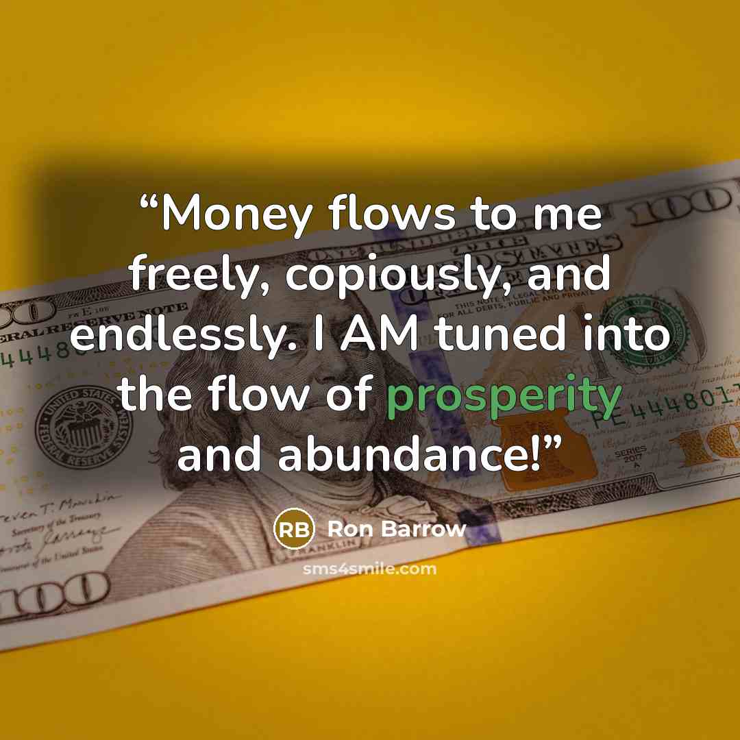 “Money flows to me freely, copiously, and endlessly. I AM tuned into the flow of prosperity and abundance!” quote by Ron Barrow