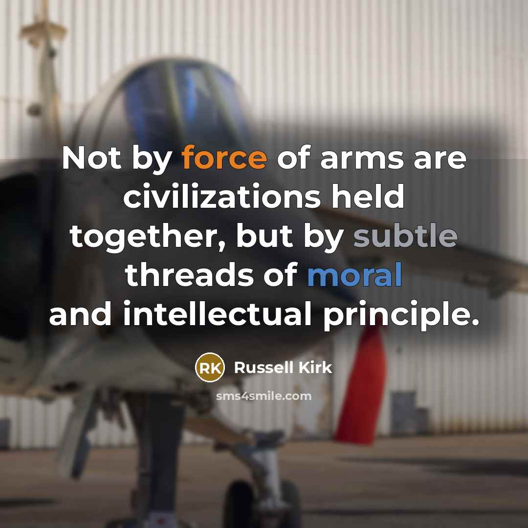 “Not by force of arms are civilizations held together, but…” quote by Russell Kirk