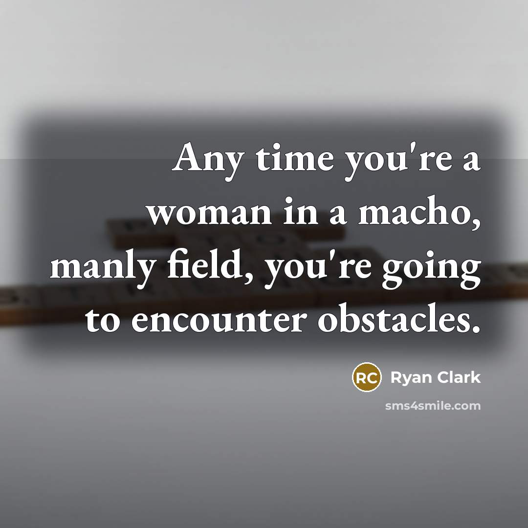 “Any time you're a woman in a macho, manly field,…” quote by Ryan Clark