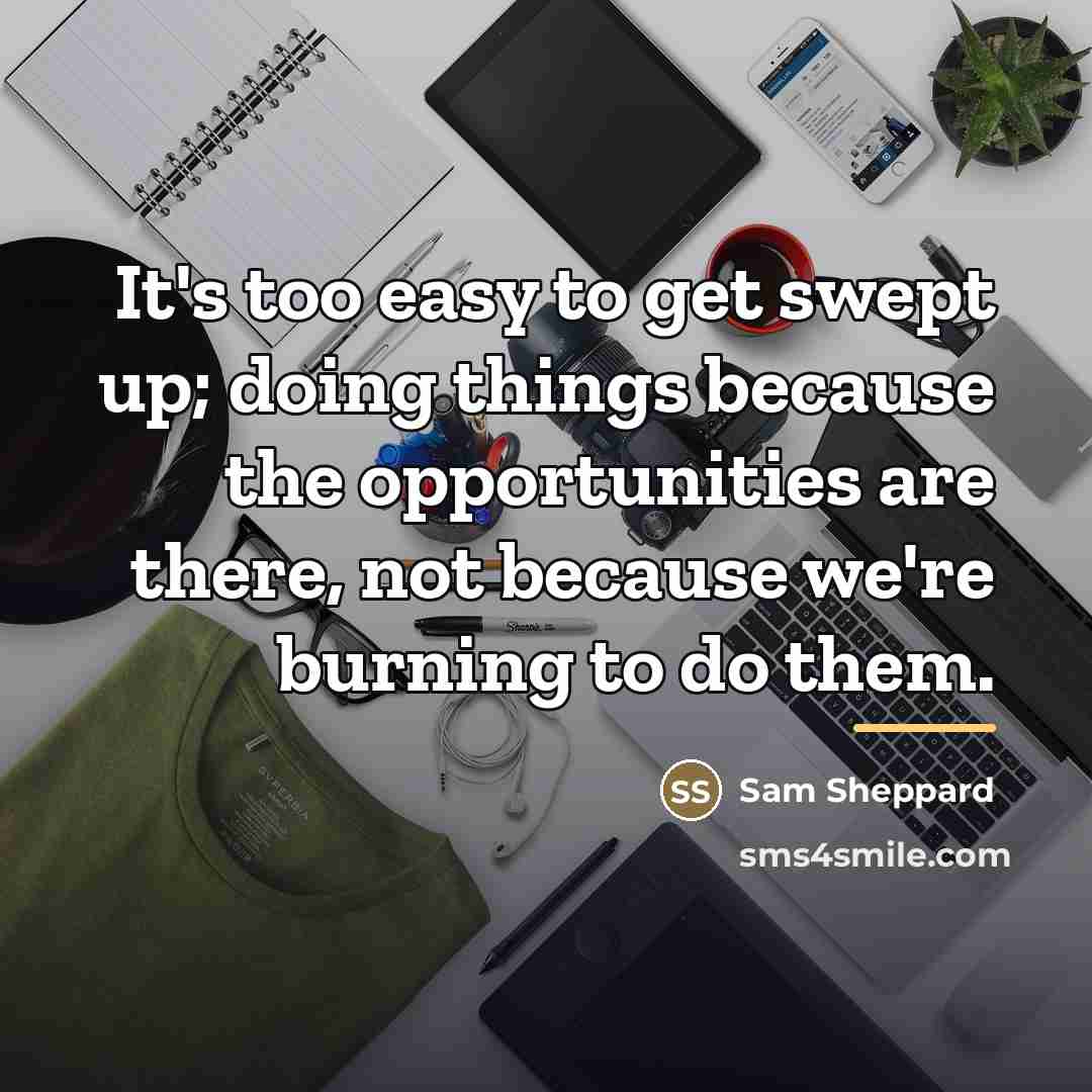 “It's too easy to get swept up; doing things because…” quote by Sam Sheppard