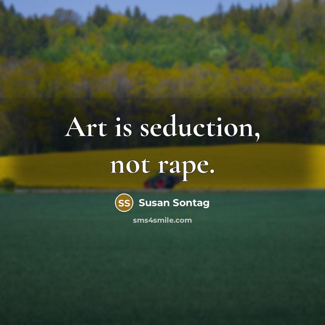 “Art is seduction, not rape.…” quote by Susan Sontag