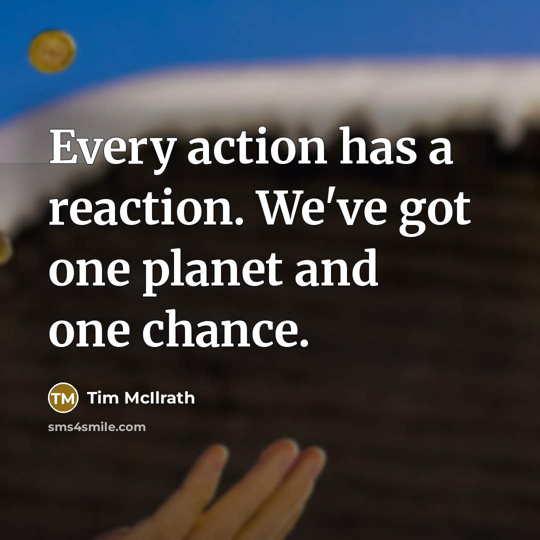“Every action has a reaction. We've got one planet and…” quote by Tim McIlrath