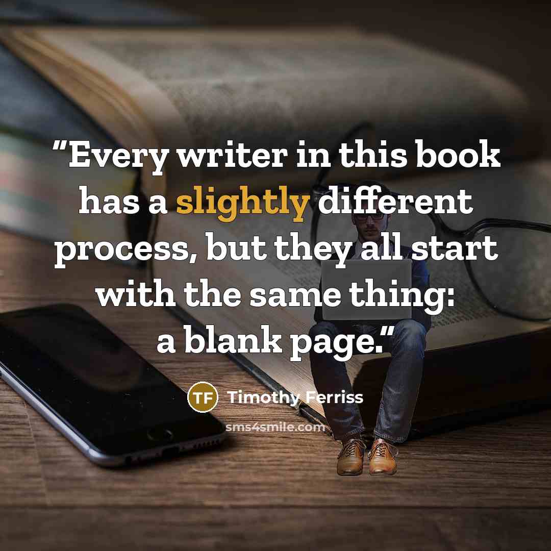 “Every writer in this book has a slightly different process, but they all start with the same thing: a blank page.” quote by Timothy Ferriss