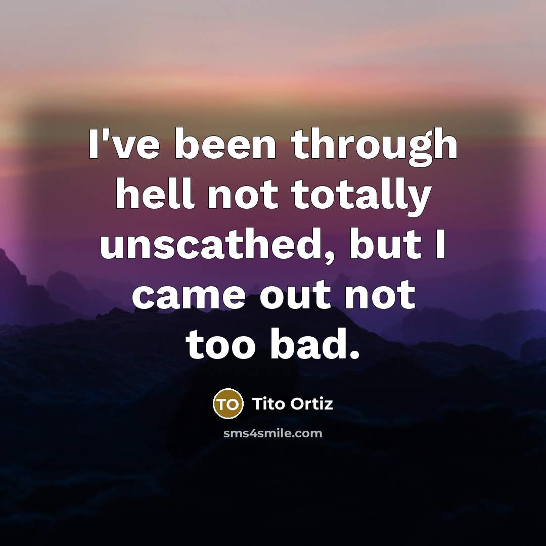 “I've been through hell not totally unscathed, but I came…” quote by Tito Ortiz