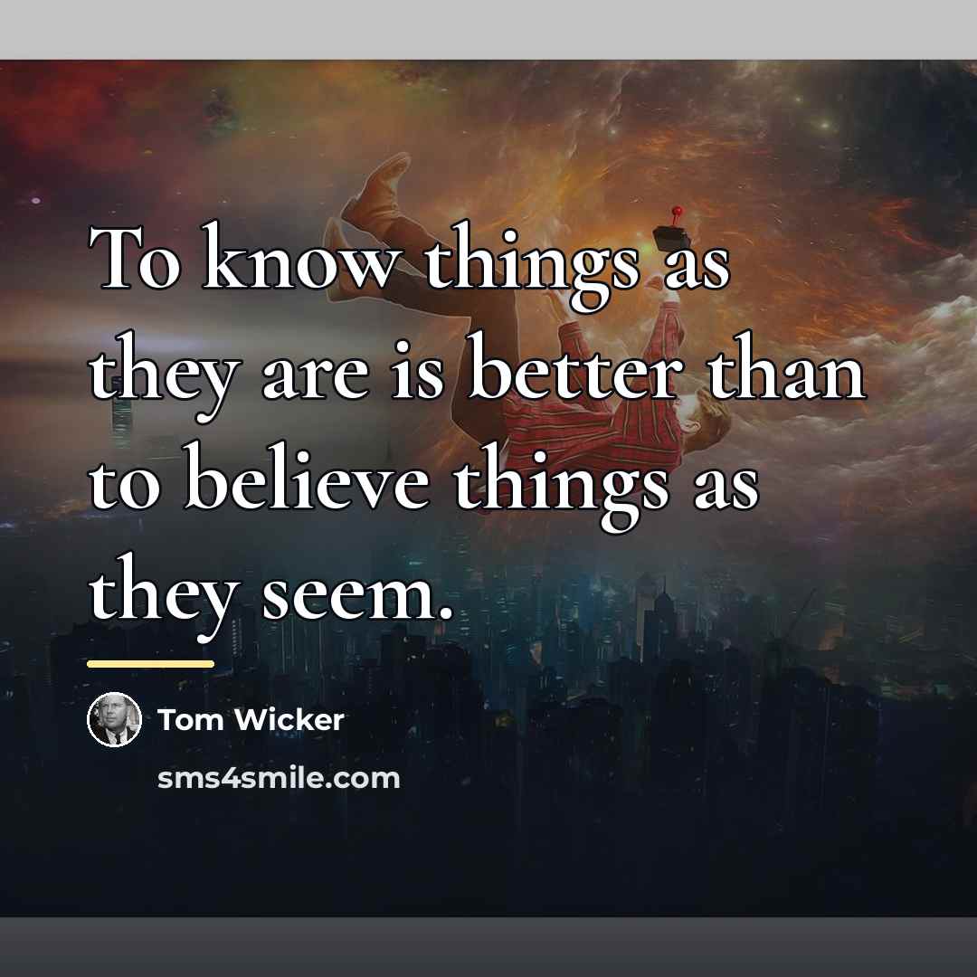 “To know things as they are is better than to…” quote by Tom Wicker