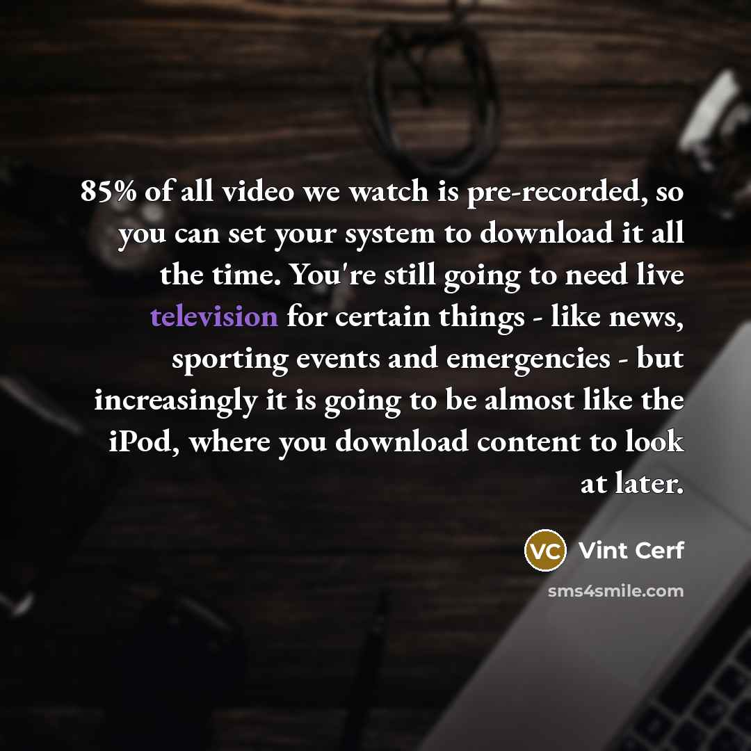 “85% of all video we watch is pre-recorded, so you…” quote by Vint Cerf