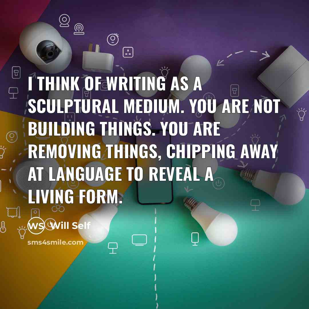 “I think of writing as a sculptural medium. You are…” quote by Will Self