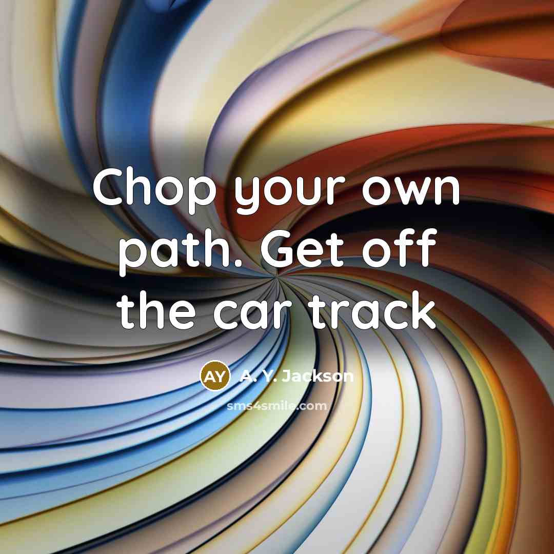 “Chop your own path. Get off the car track…” quote by A. Y. Jackson