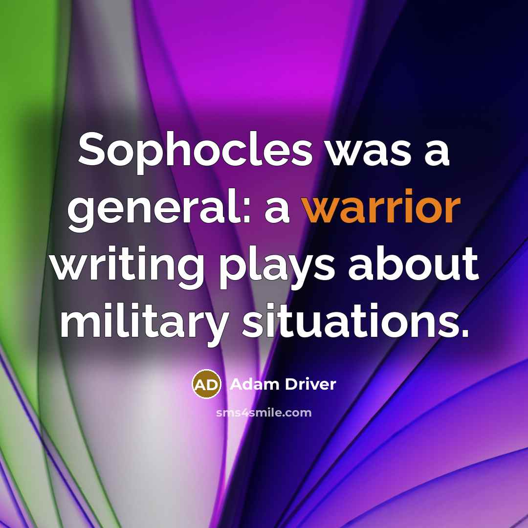 “Sophocles was a general: a warrior writing plays about military…” quote by Adam Driver