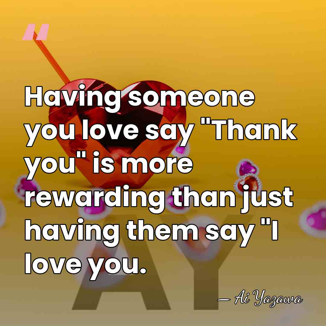 Having someone you love say "Thank you" is more rewarding than just&hellip; - Ai Yazawa