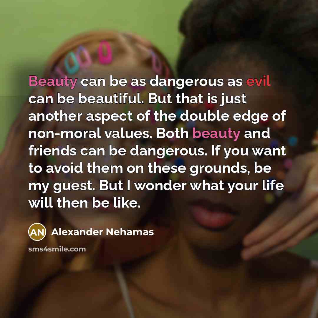 “Beauty can be as dangerous as evil can be beautiful.…” quote by Alexander Nehamas