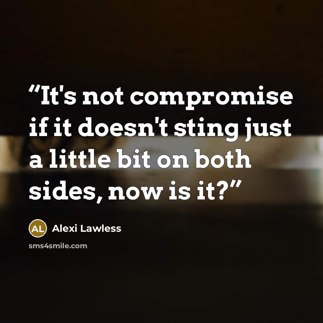 “It's not compromise if it doesn't sting just a little bit on both sides, now is it?” quote by Alexi Lawless