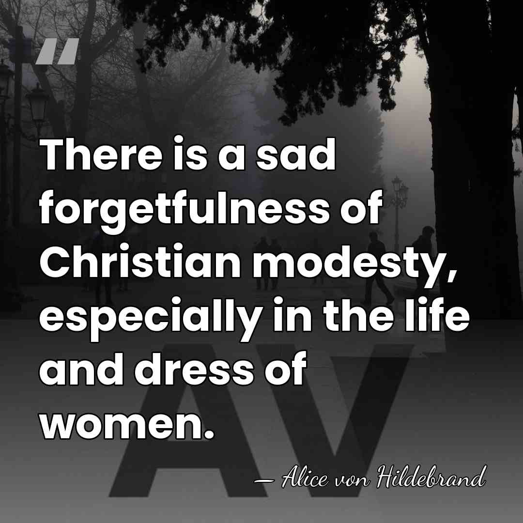 There is a sad forgetfulness of Christian modesty, especially in the life&hellip; - Alice von Hildebrand