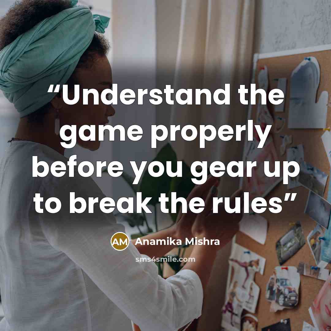 “Understand the game properly before you gear up to break the rules” quote by Anamika Mishra