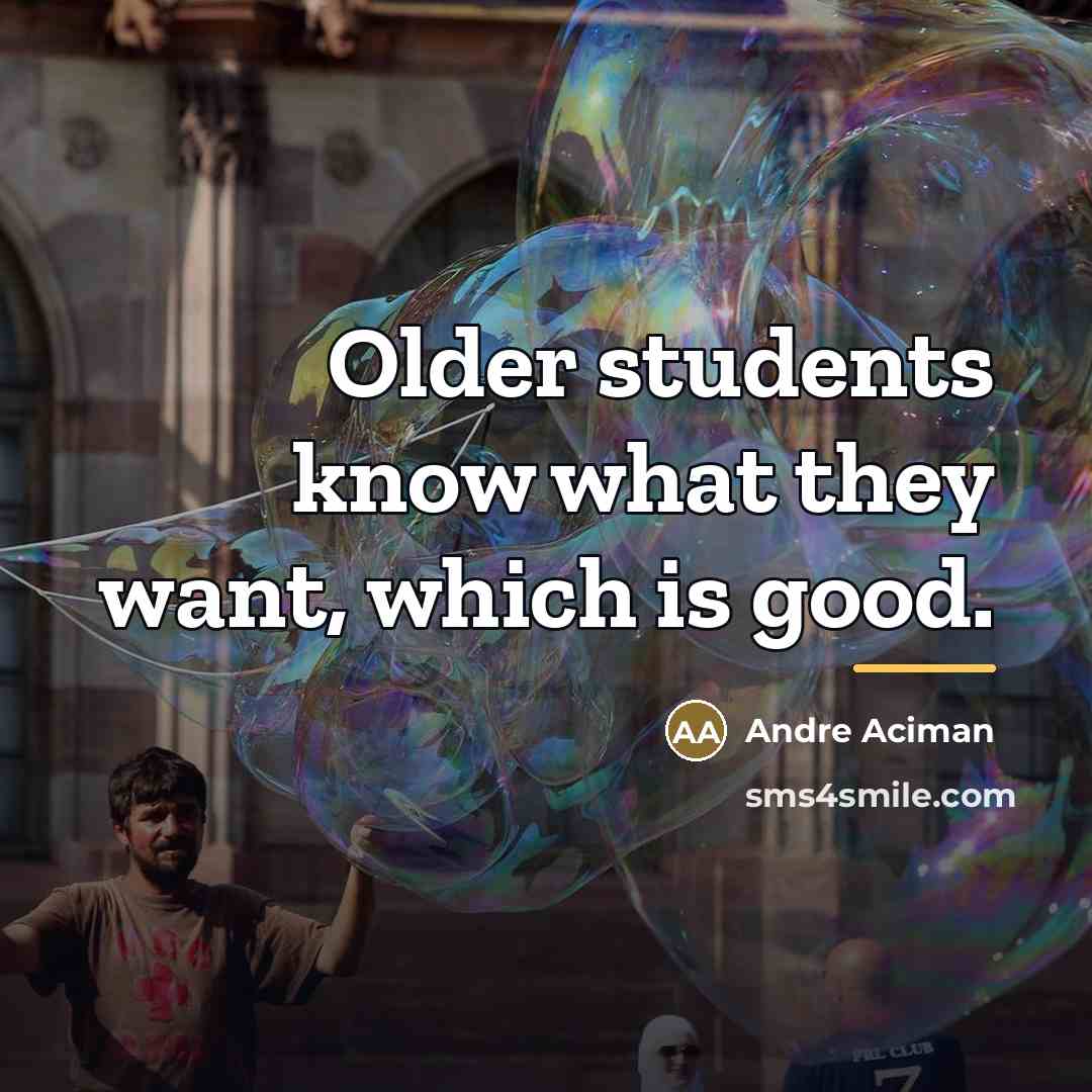 “Older students know what they want, which is good.…” quote by Andre Aciman