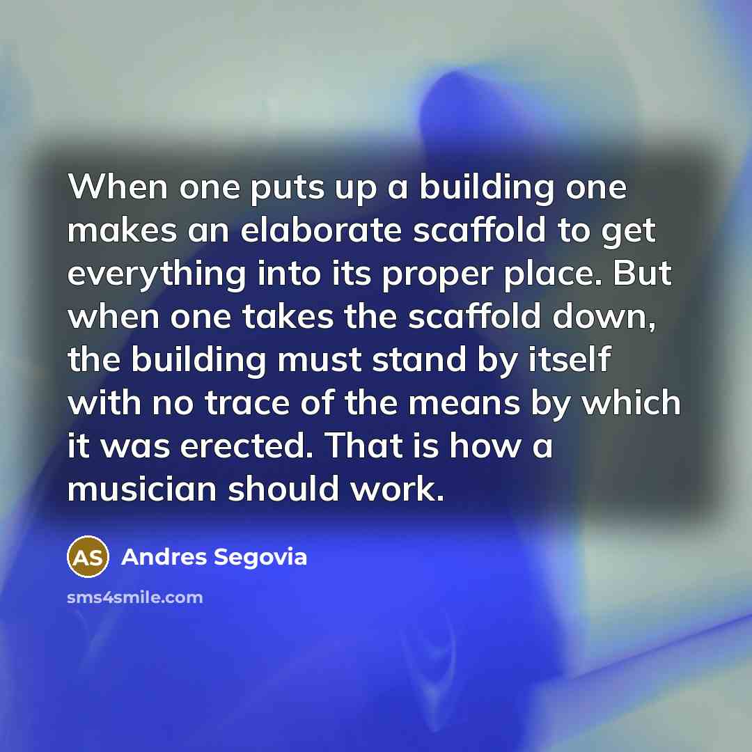 “When one puts up a building one makes an elaborate…” quote by Andres Segovia