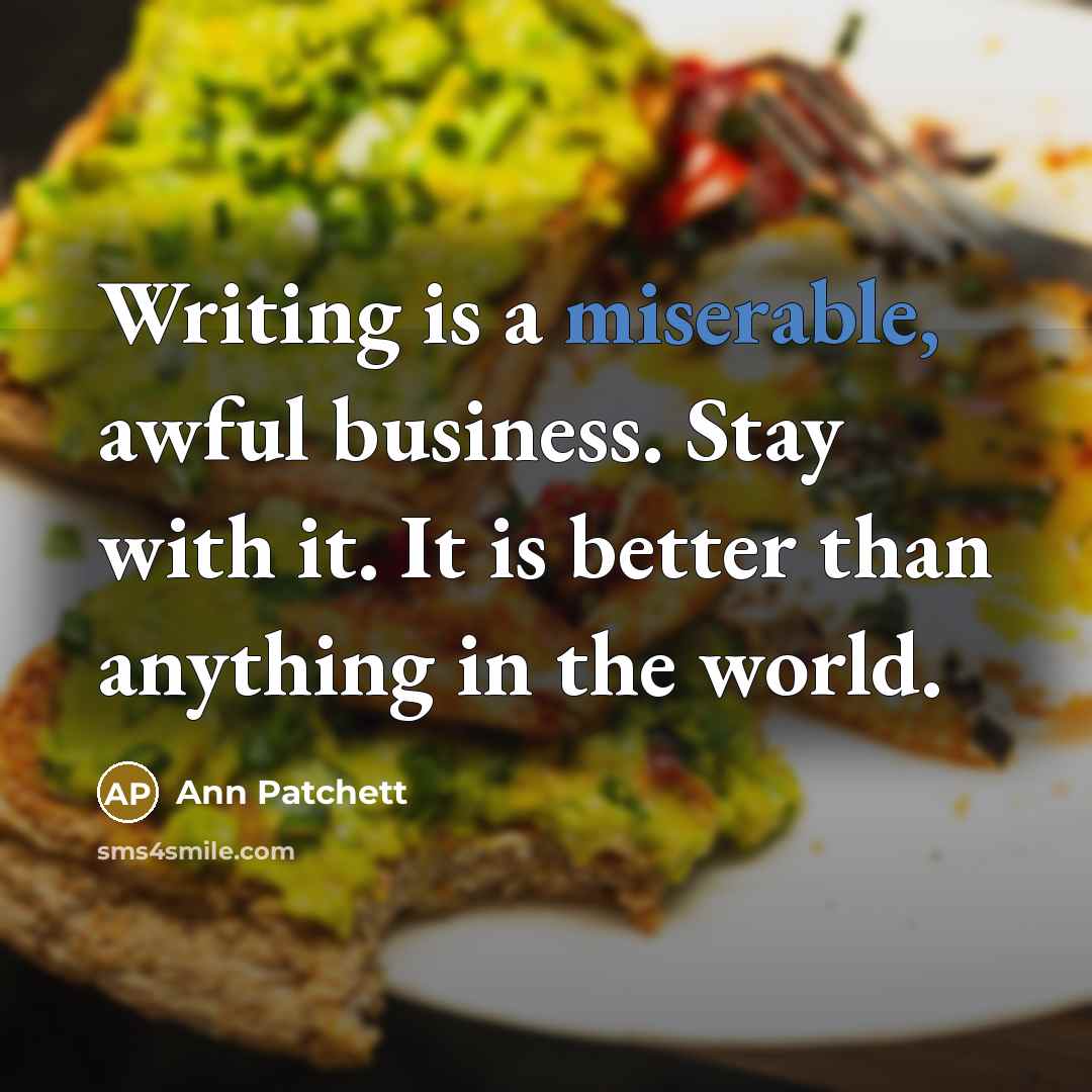 “Writing is a miserable, awful business. Stay with it. It…” quote by Ann Patchett