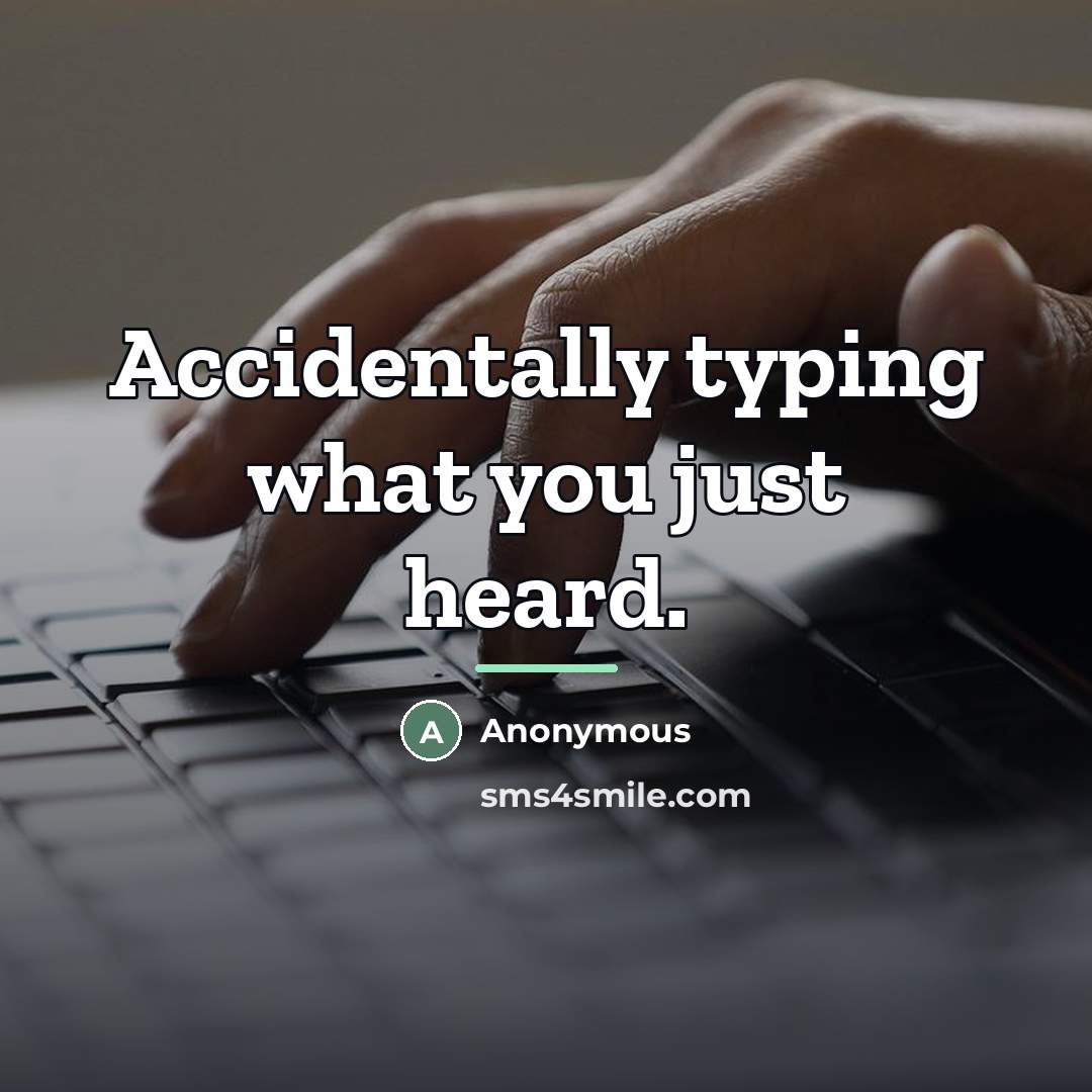 “Accidentally typing what you just heard.…” quote by Anonymous