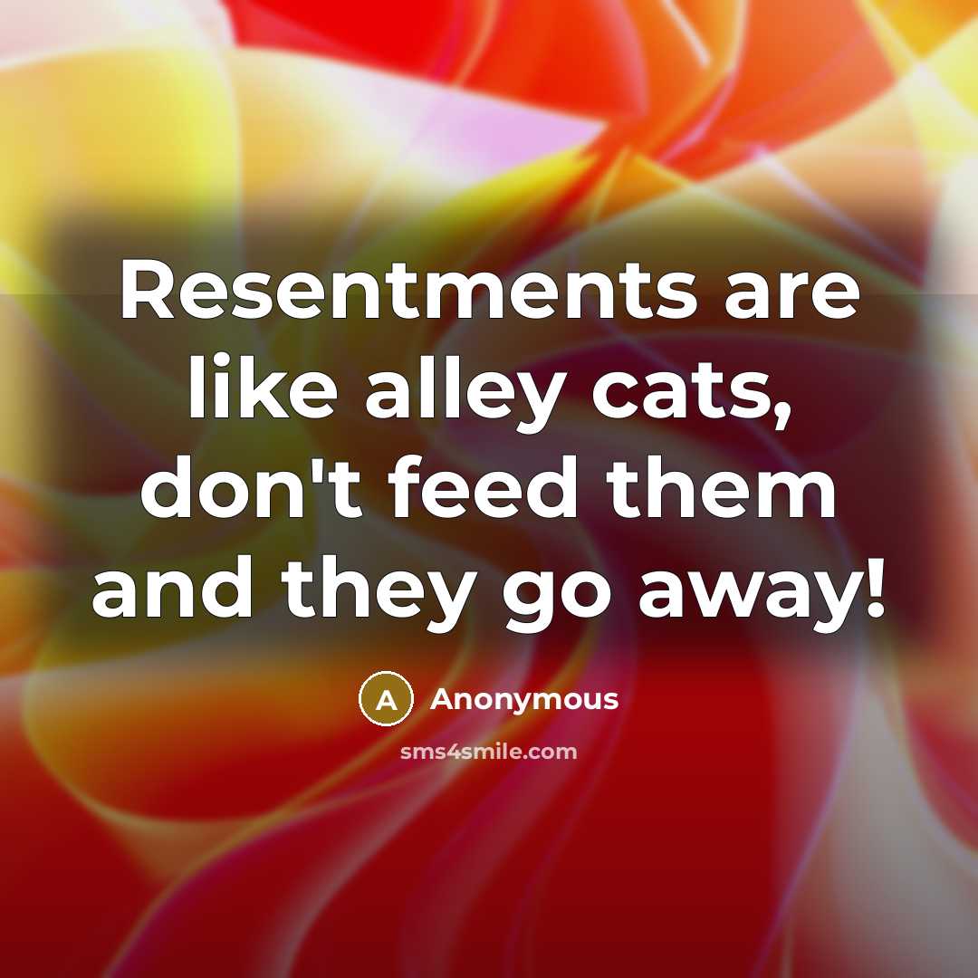 “Resentments are like alley cats, don't feed them and they…” quote by Anonymous