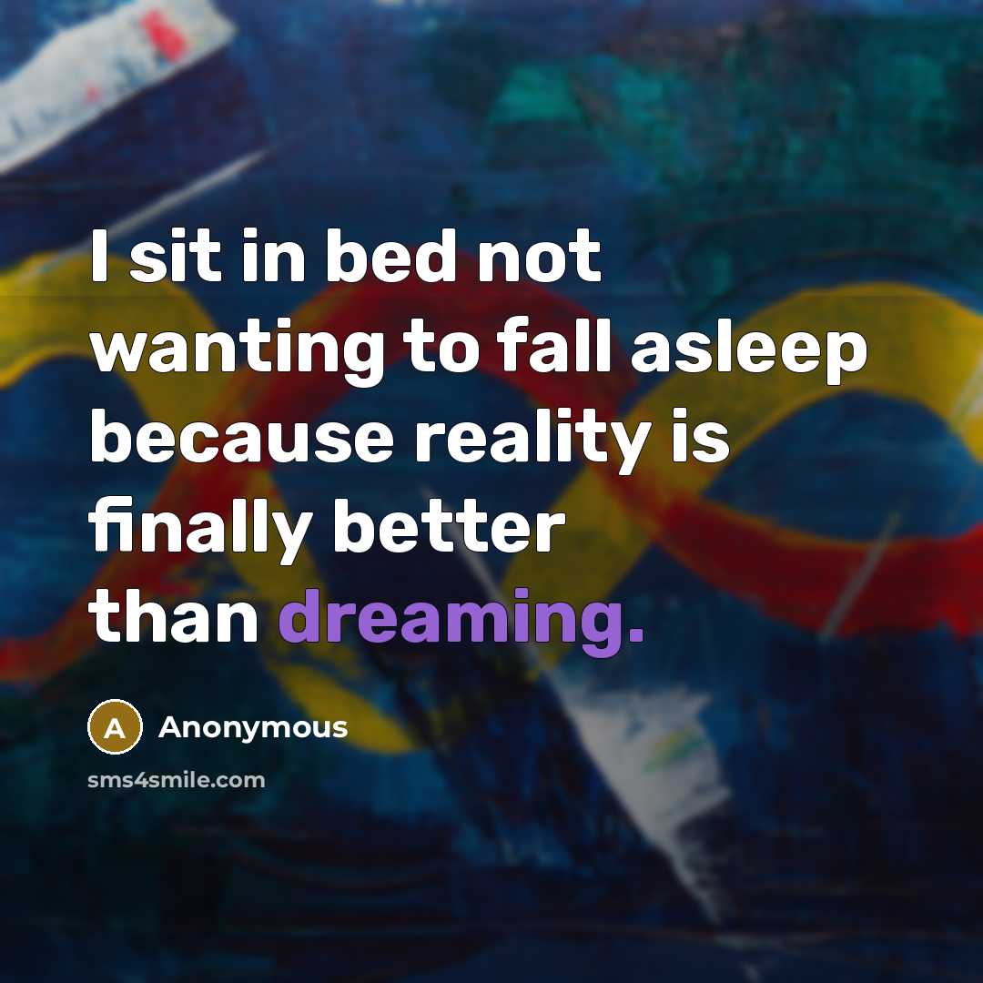 “I sit in bed not wanting to fall asleep because…” quote by Anonymous