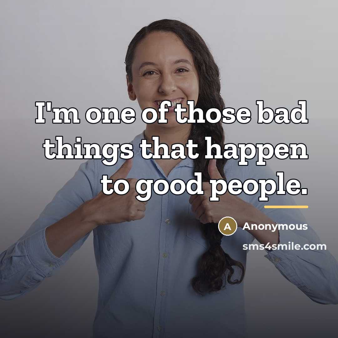 “I'm one of those bad things that happen to good…” quote by Anonymous