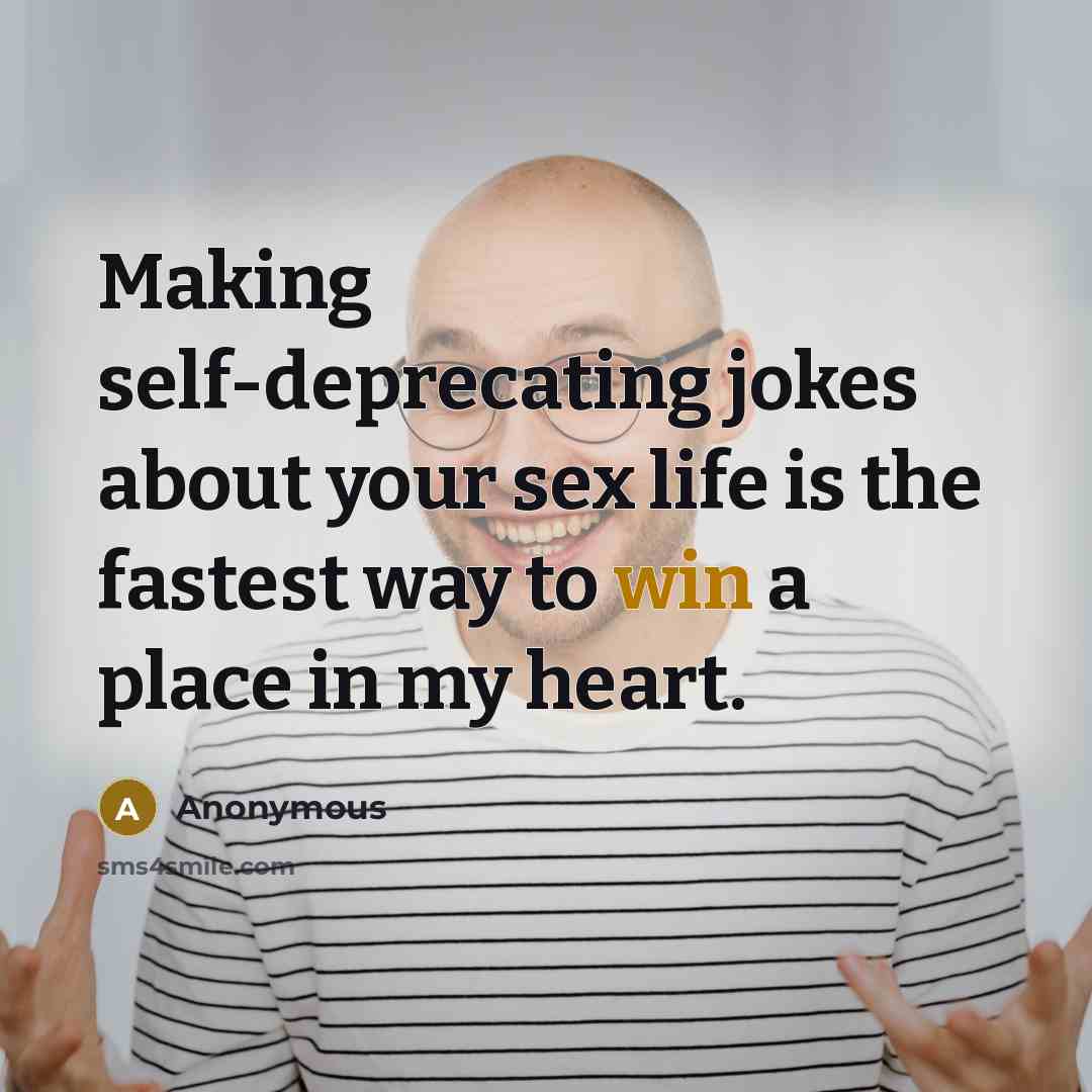 “Making self-deprecating jokes about your sex life is the fastest way to win a place in my heart.” quote by Anonymous