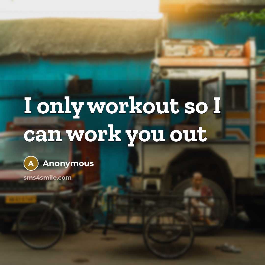 “I only workout so I can work you out…” quote by Anonymous