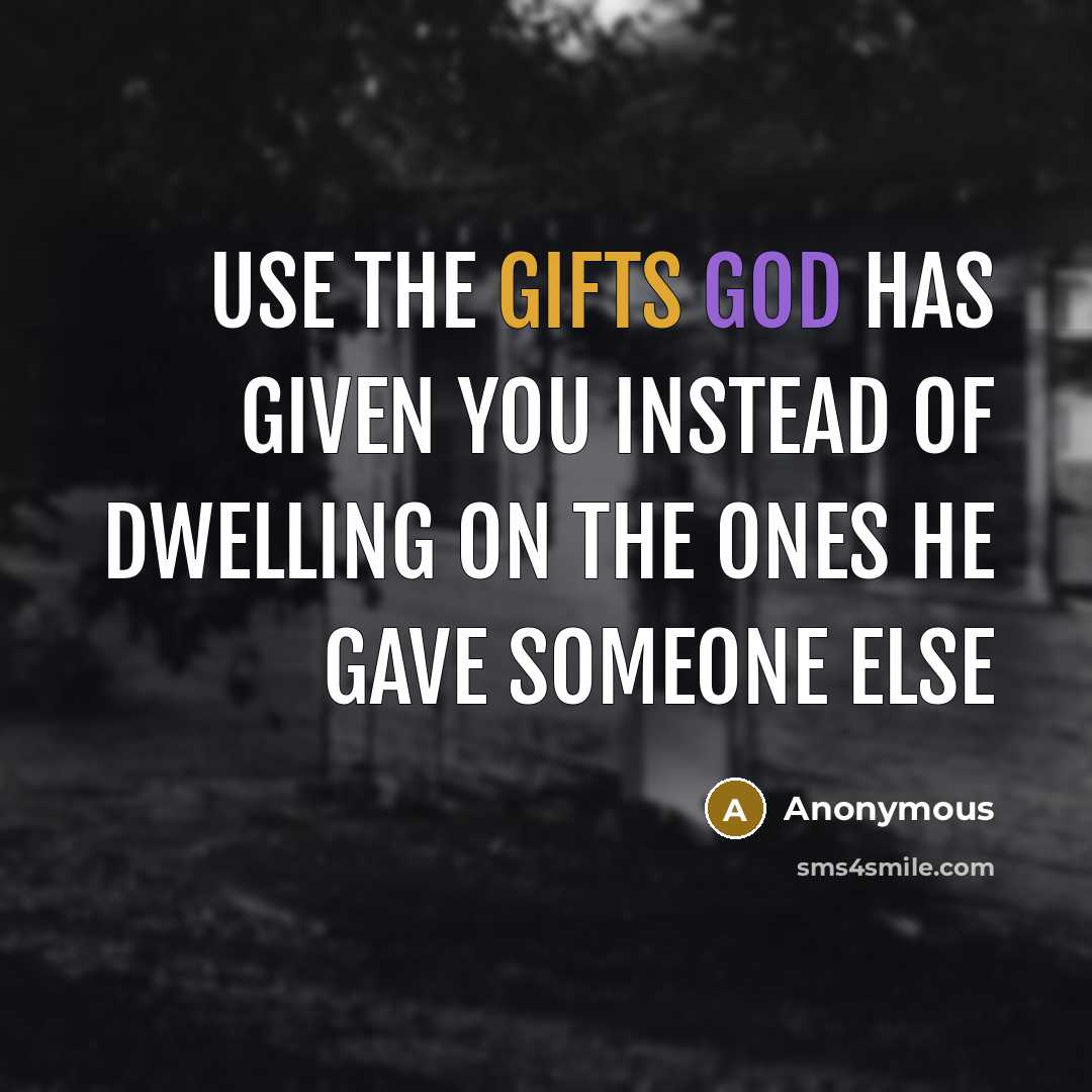 “Use the gifts God has given you instead of dwelling on the ones He gave someone else” quote by Anonymous