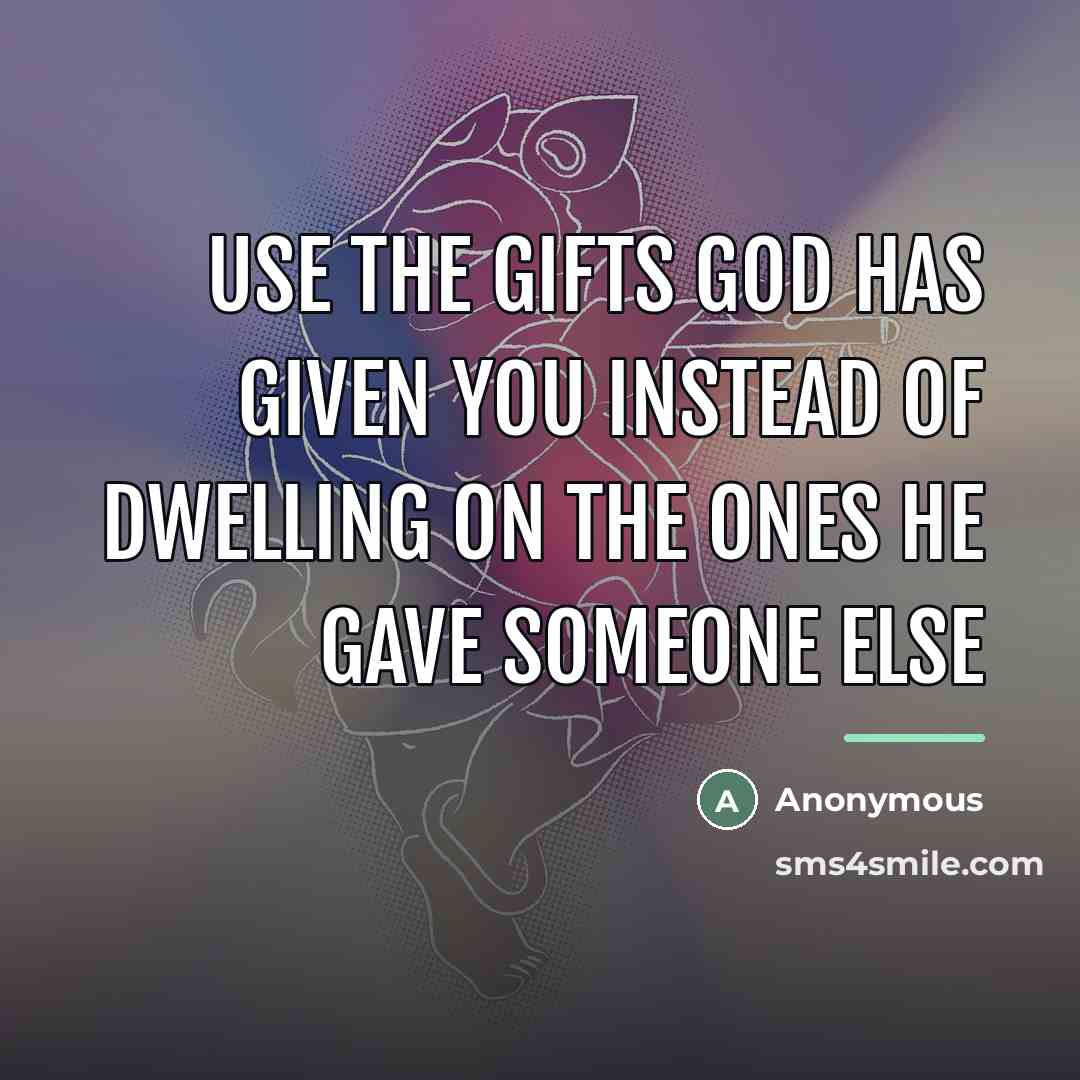 “Use the gifts God has given you instead of dwelling…” quote by Anonymous
