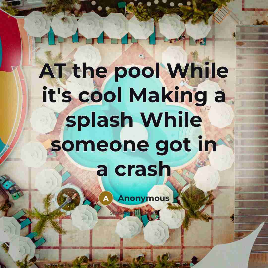 “AT the pool While it's cool Making a splash While someone got in a crash” quote by Anonymous