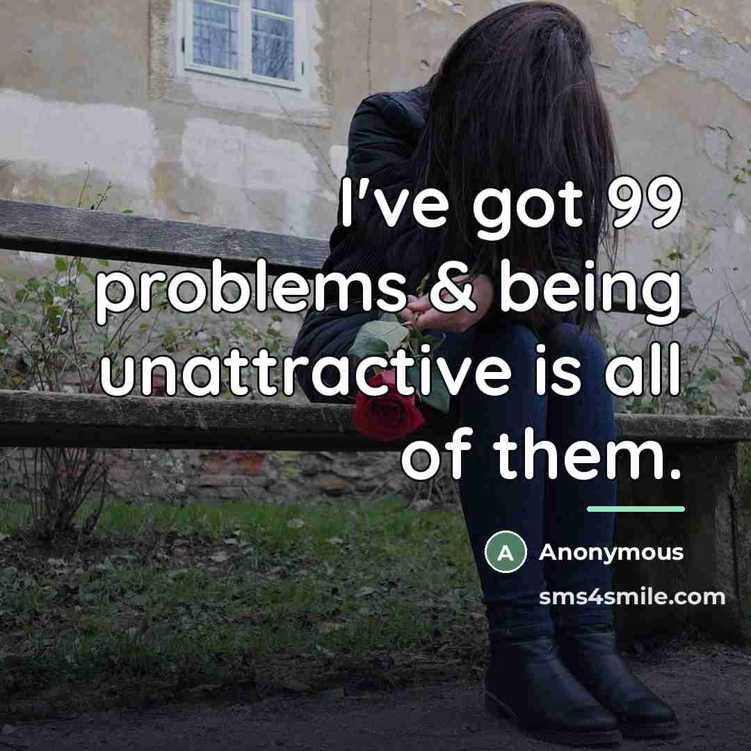 “I've got 99 problems & being unattractive is all of…” quote by Anonymous