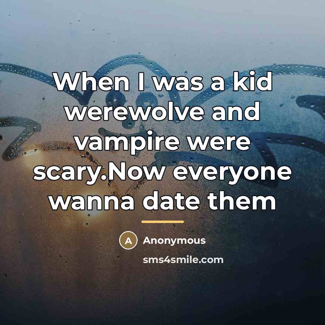 “When I was a kid werewolve and vampire were scary.Now…” quote by Anonymous