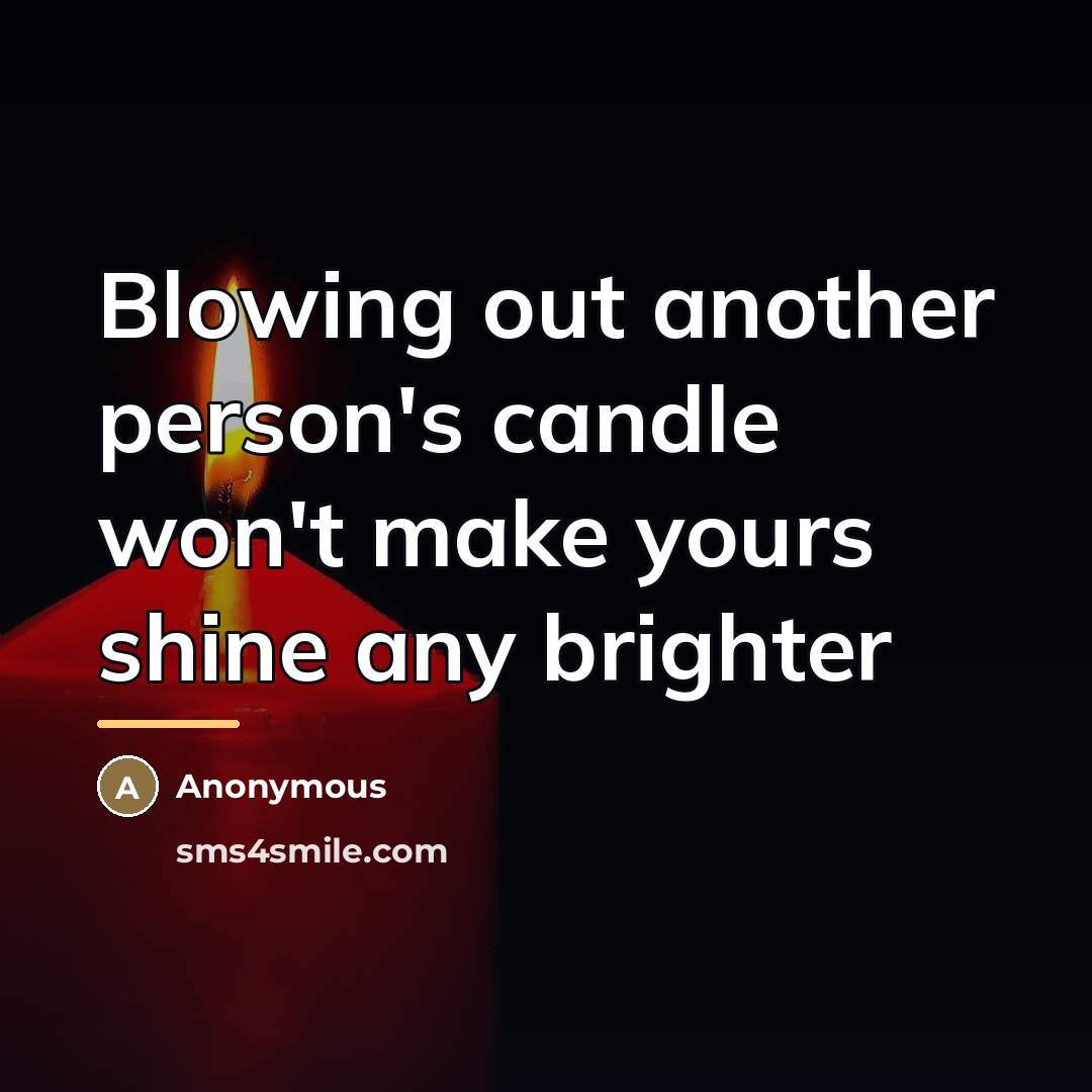 “Blowing out another person's candle won't make yours shine any…” quote by Anonymous