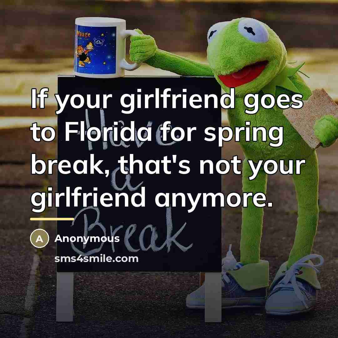 “If your girlfriend goes to Florida for spring break, that's…” quote by Anonymous